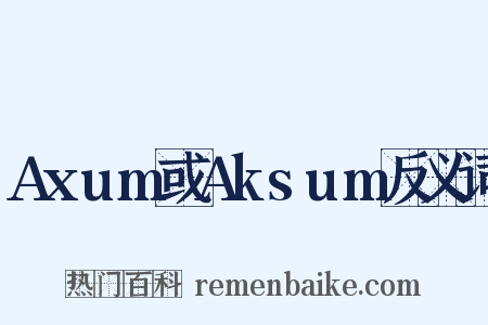 Axum或Aksum反义词是什么意思的图片